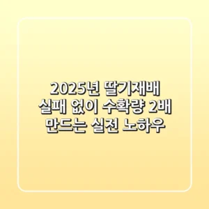 2025년 딸기재배, 실패 없이 수확량 2배 만드는 실전 노하우!