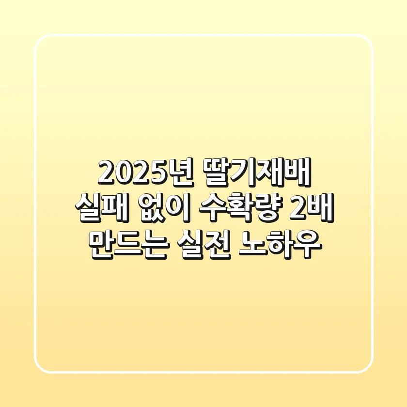 2025년 딸기재배, 실패 없이 수확량 2배 만드는 실전 노하우!