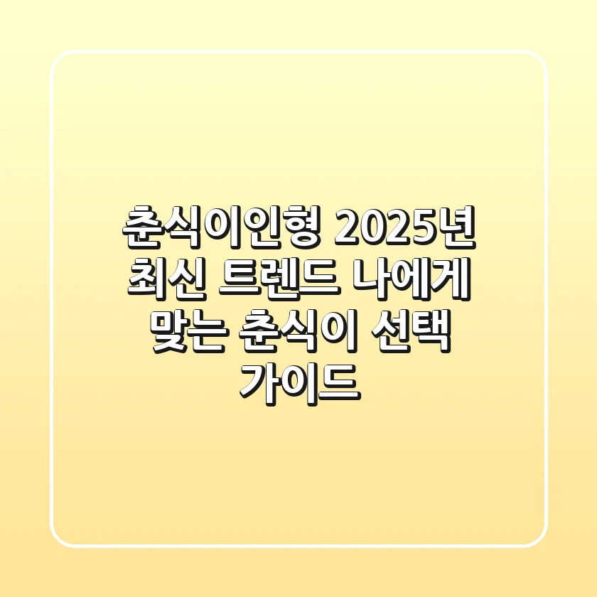 춘식이인형: 2025년 최신 트렌드 & 나에게 맞는 춘식이 선택 가이드
