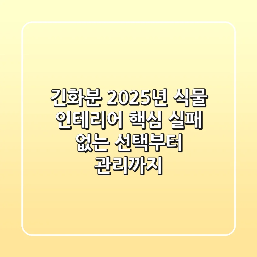 긴화분, 2025년 식물 인테리어 핵심! 실패 없는 선택부터 관리까지