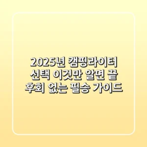 2025년 캠핑라이터 선택, 이것만 알면 끝! 후회 없는 필승 가이드