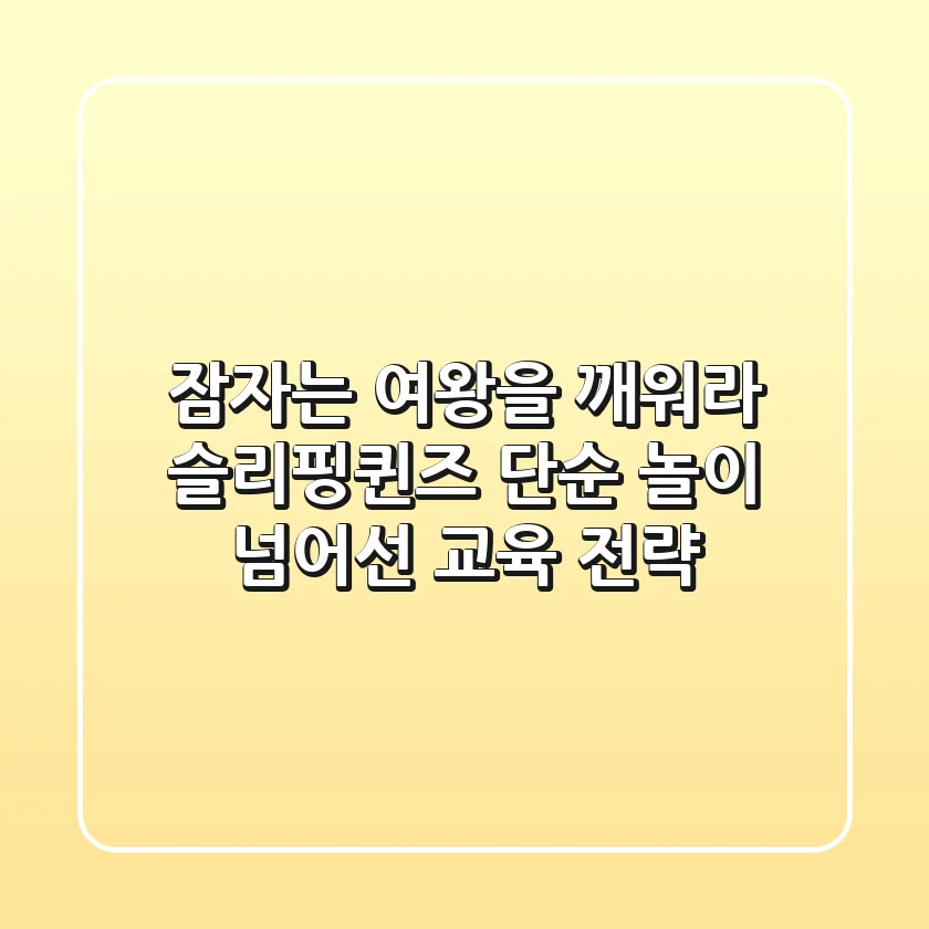잠자는 여왕을 깨워라! 슬리핑퀸즈, 단순 놀이 넘어선 교육 전략