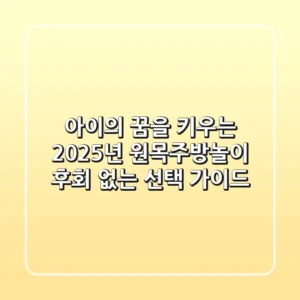 아이의 꿈을 키우는 2025년 원목주방놀이, 후회 없는 선택 가이드