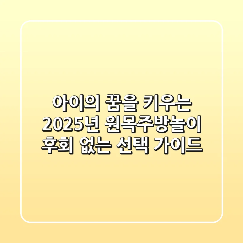 아이의 꿈을 키우는 2025년 원목주방놀이, 후회 없는 선택 가이드
