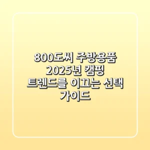 800도씨 주방용품: 2025년 캠핑 트렌드를 이끄는 선택 가이드