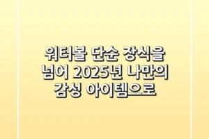 워터볼, 단순 장식을 넘어 2025년 나만의 감성 아이템으로!