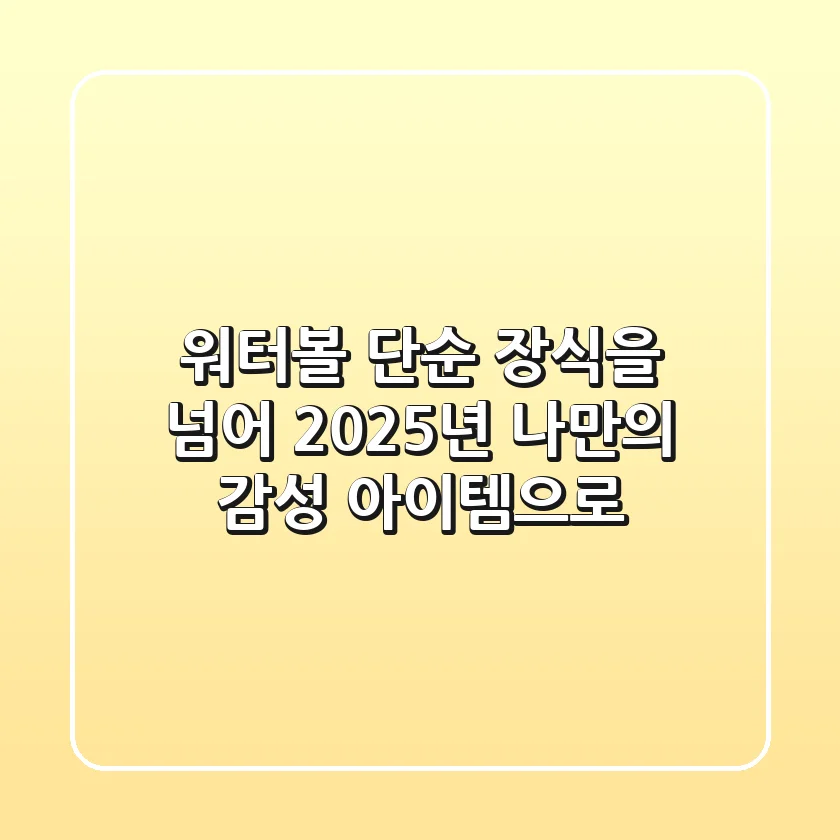 워터볼, 단순 장식을 넘어 2025년 나만의 감성 아이템으로!