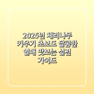 2025년 체리나무 키우기, 초보도 달콤한 열매 맛보는 실전 가이드