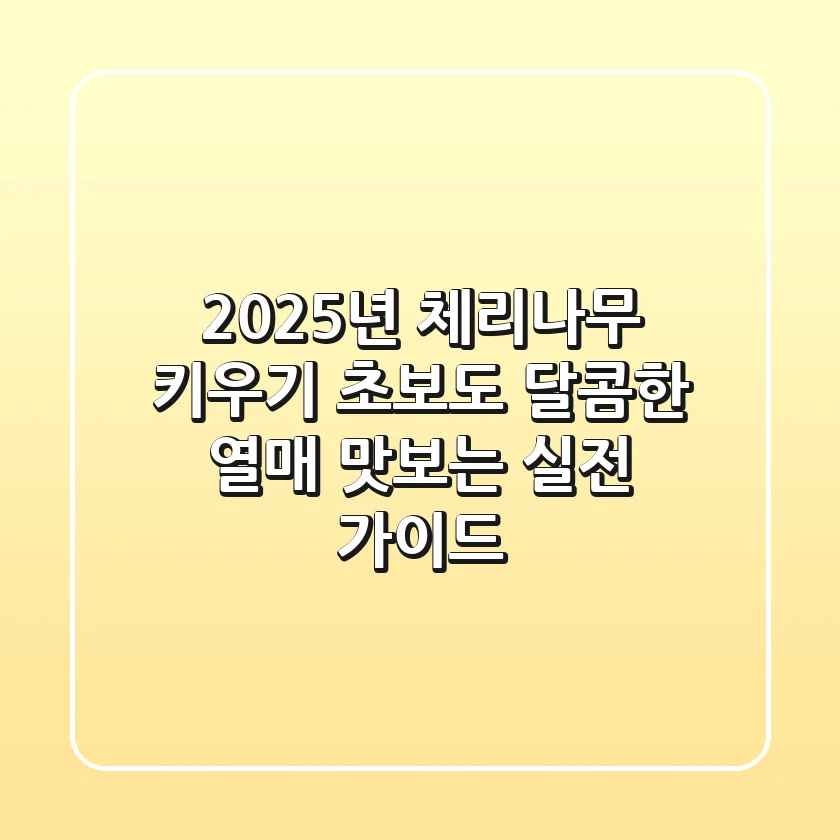 2025년 체리나무 키우기, 초보도 달콤한 열매 맛보는 실전 가이드