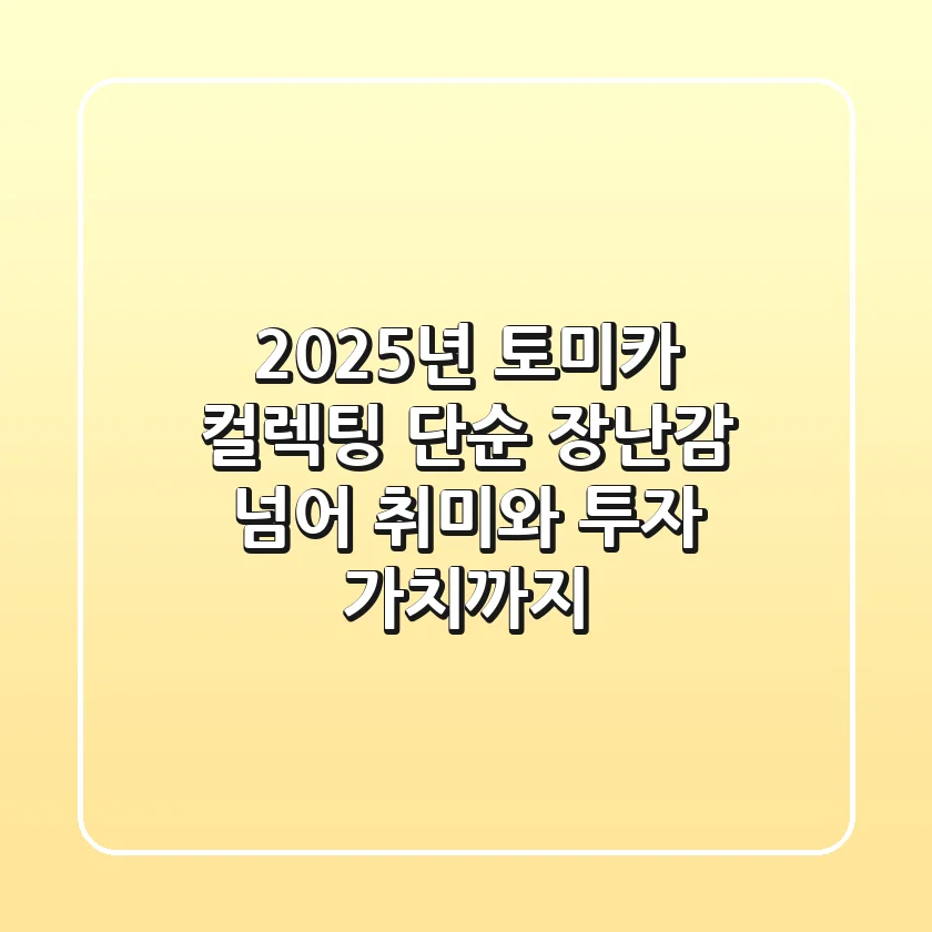 2025년 토미카 컬렉팅: 단순 장난감 넘어 취미와 투자 가치까지